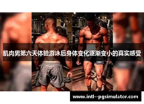 肌肉男第六天体验游泳后身体变化逐渐变小的真实感受 肌肉男第六天体验游泳后身体变化逐渐变小的真实感受