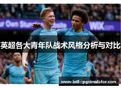 英超各大青年队战术风格分析与对比 英超各大青年队战术风格分析与对比