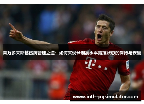 莱万多夫斯基伤病管理之道：如何实现长期高水平竞技状态的保持与恢复