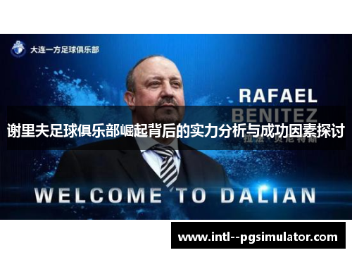 谢里夫足球俱乐部崛起背后的实力分析与成功因素探讨 谢里夫足球俱乐部崛起背后的实力分析与成功因素探讨