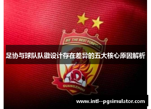 足协与球队队徽设计存在差异的五大核心原因解析