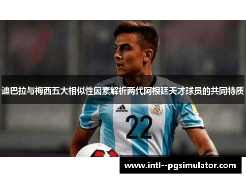 迪巴拉与梅西五大相似性因素解析两代阿根廷天才球员的共同特质 迪巴拉与梅西五大相似性因素解析两代阿根廷天才球员的共同特质