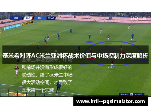 基米希对阵AC米兰亚洲杯战术价值与中场控制力深度解析