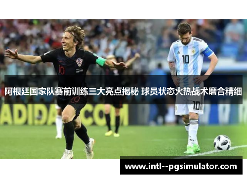 阿根廷国家队赛前训练三大亮点揭秘 球员状态火热战术磨合精细 阿根廷国家队赛前训练三大亮点揭秘 球员状态火热战术磨合精细