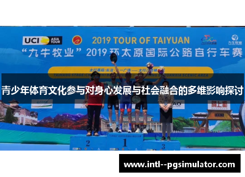 青少年体育文化参与对身心发展与社会融合的多维影响探讨