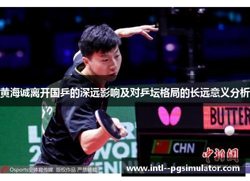 黄海诚离开国乒的深远影响及对乒坛格局的长远意义分析 黄海诚离开国乒的深远影响及对乒坛格局的长远意义分析