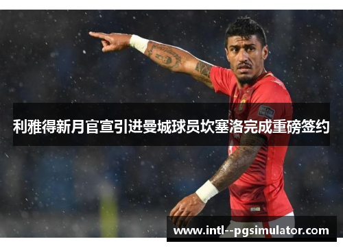 利雅得新月官宣引进曼城球员坎塞洛完成重磅签约 利雅得新月官宣引进曼城球员坎塞洛完成重磅签约