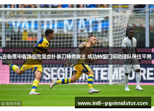 吉鲁意甲客场临危受命扑单刀神勇救主 成功转型门将助球队保住平局 吉鲁意甲客场临危受命扑单刀神勇救主 成功转型门将助球队保住平局