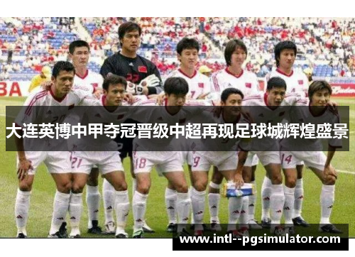 大连英博中甲夺冠晋级中超再现足球城辉煌盛景