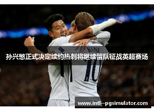 孙兴慜正式决定续约热刺将继续留队征战英超赛场