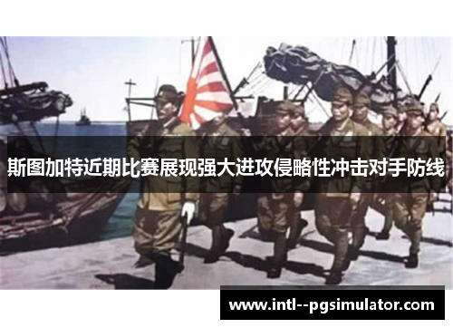 斯图加特近期比赛展现强大进攻侵略性冲击对手防线 斯图加特近期比赛展现强大进攻侵略性冲击对手防线