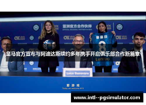 皇马官方宣布与阿迪达斯续约多年携手开启俱乐部合作新篇章