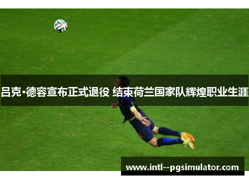 吕克·德容宣布正式退役 结束荷兰国家队辉煌职业生涯 吕克·德容宣布正式退役 结束荷兰国家队辉煌职业生涯