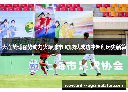 大连英博强势助力火爆球市 助球队成功冲超创历史新篇 大连英博强势助力火爆球市 助球队成功冲超创历史新篇