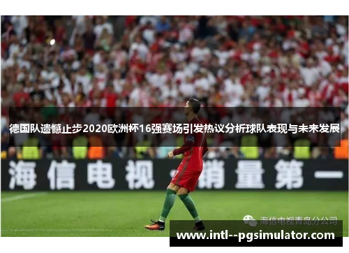 德国队遗憾止步2020欧洲杯16强赛场引发热议分析球队表现与未来发展