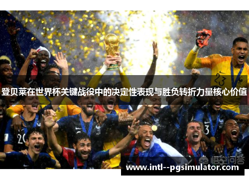 登贝莱在世界杯关键战役中的决定性表现与胜负转折力量核心价值