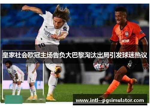 皇家社会欧冠主场告负大巴黎淘汰出局引发球迷热议 皇家社会欧冠主场告负大巴黎淘汰出局引发球迷热议