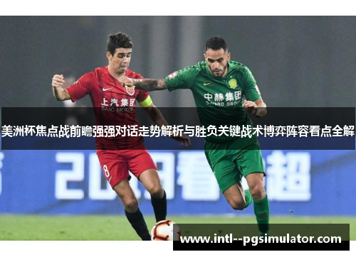 美洲杯焦点战前瞻强强对话走势解析与胜负关键战术博弈阵容看点全解 美洲杯焦点战前瞻强强对话走势解析与胜负关键战术博弈阵容看点全解