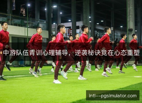 中游队伍青训心理辅导，逆袭秘诀竟在心态重塑