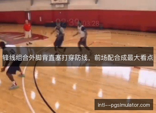 锋线组合外脚背直塞打穿防线，前场配合成最大看点