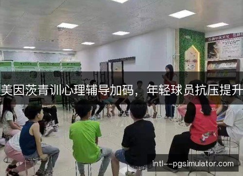 美因茨青训心理辅导加码,年轻球员抗压提升 美因茨青训心理辅导加码,年轻球员抗压提升