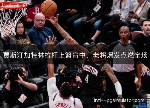 贾斯汀加特林拉杆上篮命中，老将爆发点燃全场