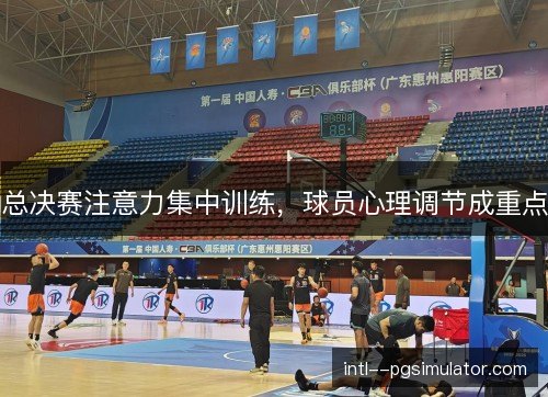 总决赛注意力集中训练，球员心理调节成重点